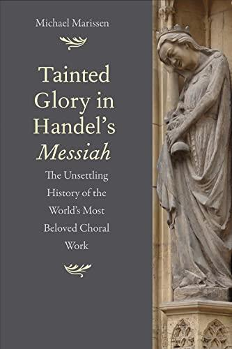 Tainted Glory in Handel's Messiah: The Unsettling History of the World's Most Beloved Choral Work Cover