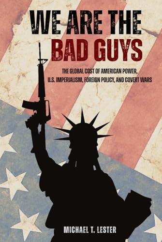 We Are The Bad Guys: How the U.S. Wages War, Controls Economies, and Calls it Freedom Cover