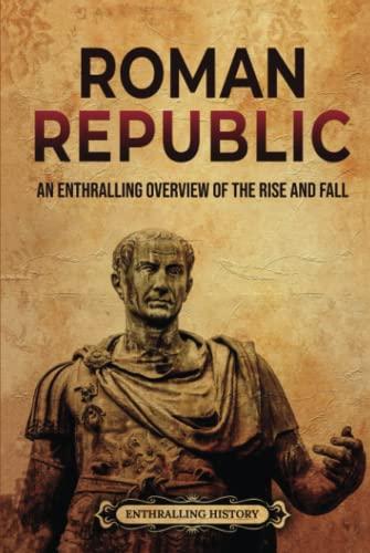 Roman Republic: An Enthralling Overview of the Rise and Fall (Ancient Roman History) Cover