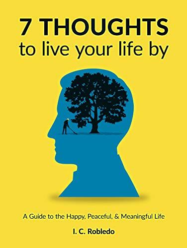 7 Thoughts to Live Your Life By: A Guide to the Happy, Peaceful, & Meaningful Life (Master Your Mind, Revolutionize Your Life Series) Cover