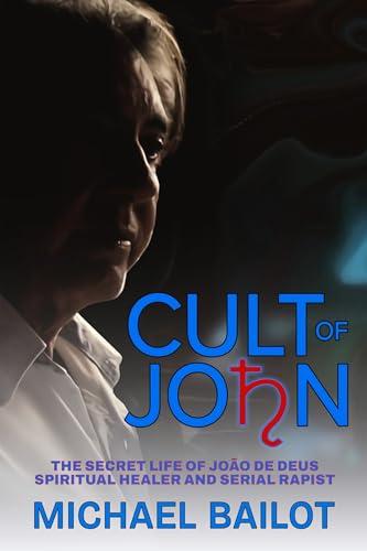 Cult of John: The Secret Life of João de Deus Spiritual Healer and Serial Rapist Cover