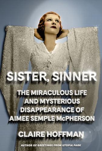 Sister, Sinner: The Miraculous Life and Mysterious Disappearance of Aimee Semple McPherson Cover