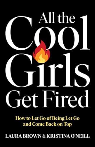 All the Cool Girls Get Fired: How to Let Go of Being Let Go and Come Back on Top Cover