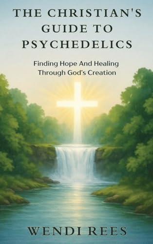 The Christian's Guide to Psychedelics: Finding Hope and Healing Through God's Creation Cover
