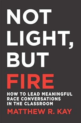 Not Light, but Fire: How to Lead Meaningful Race Conversations in the Classroom Cover