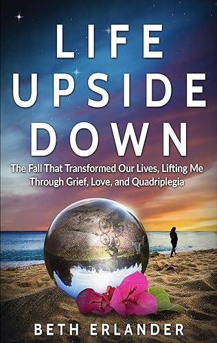 Life Upside Down: The Fall That Transformed Our Lives, Lifting Me Through Grief, Love and Quadriplegia Cover