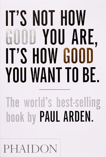 It's Not How Good You Are, It's How Good You Want to Be: The world's best-selling book by Paul Arden Cover