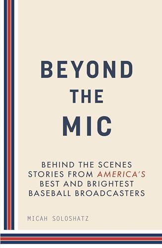 Beyond the Mic: Behind the Scenes Stories from America's Best and Brightest Baseball Broadcasters Cover