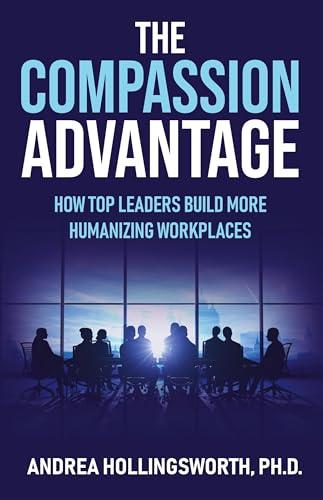 The Compassion Advantage: How Top Leaders Build More Humanizing Workplaces Cover