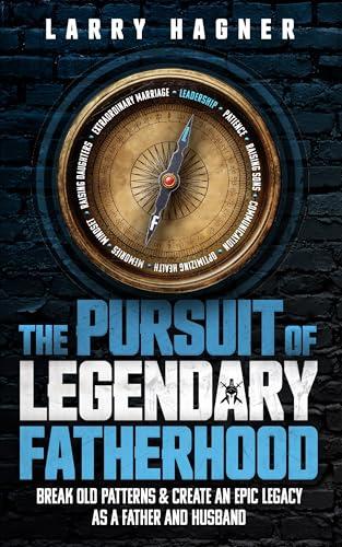 The Pursuit of Legendary Fatherhood: Break Old Patterns and Create an Epic Legacy as a Father and Husband cover