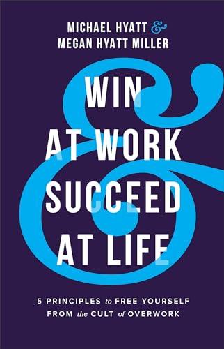 Win at Work and Succeed at Life: 5 Principles to Free Yourself from the Cult of Overwork Cover
