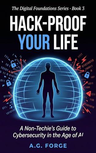 Hack-Proof Your Life: A Non-Techie's Guide to Cybersecurity in the Age of AI: Protect Your Devices, Identity, Money, and Privacy from Modern Hackers — ... modern world — in plain English. Book 3) cover