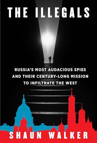 The Illegals: Russia's Most Audacious Spies and Their Century-Long Mission to Infiltrate the West Cover