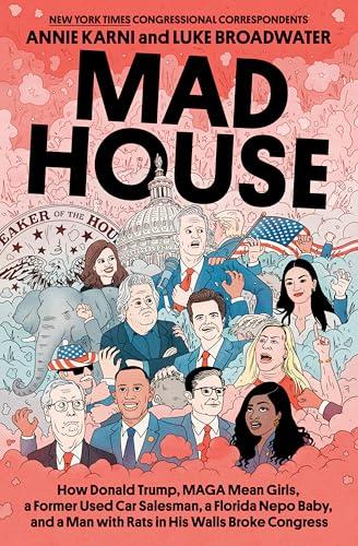 Mad House: How Donald Trump, MAGA Mean Girls, a Former Used Car Salesman, a Florida Nepo Baby, and a Man with Rats in His Walls Broke Congress Cover