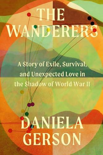 The Wanderers: A Story of Exile, Survival, and Unexpected Love in the Shadow of World War II Cover