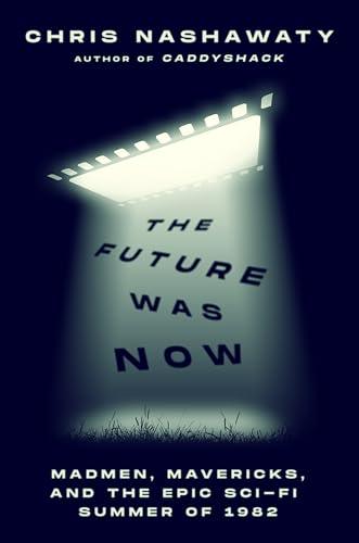 The Future Was Now: Madmen, Mavericks, and the Epic Sci-Fi Summer of 1982 Cover