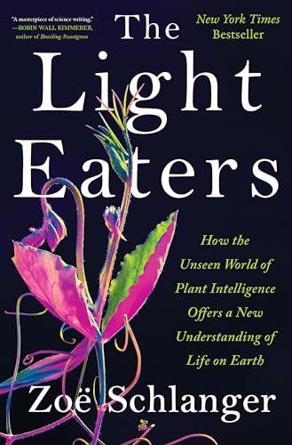 The Light Eaters: How the Unseen World of Plant Intelligence Offers a New Understanding of Life on Earth Cover