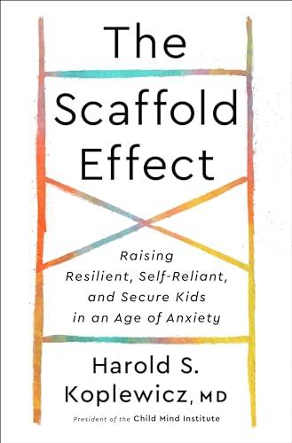 The Scaffold Effect: Raising Resilient, Self-Reliant, and Secure Kids in an Age of Anxiety Cover