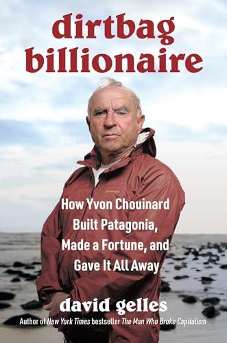 Dirtbag Billionaire: How Yvon Chouinard Built Patagonia, Made a Fortune, and Gave It All Away Cover