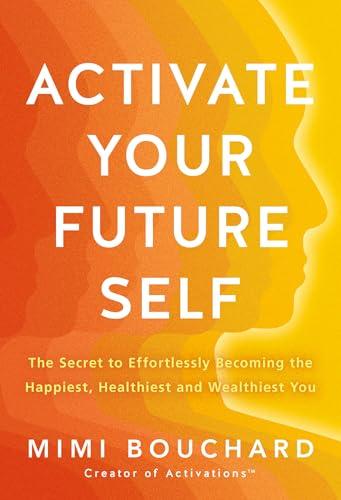 Activate Your Future Self: The Secret to Effortlessly Becoming the Happiest, Healthiest and Wealthiest You Cover