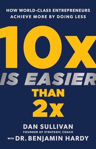10x Is Easier Than 2x: How World-Class Entrepreneurs Achieve More by Doing Less Cover