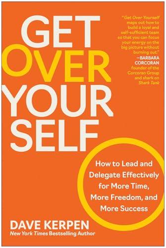 Get Over Yourself: How to Lead and Delegate Effectively for More Time, More Freedom, and More Success Cover
