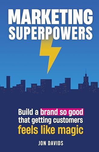 Marketing Superpowers: Build a brand so good that getting customers feels like magic Cover