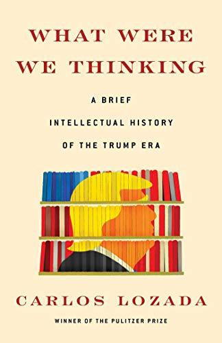 What Were We Thinking: A Brief Intellectual History of the Trump Era Cover