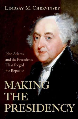 Making the Presidency: John Adams and the Precedents That Forged the Republic Cover