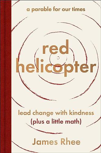 red helicopter―a parable for our times: Lead Change with Kindness (Plus a Little Math)―Transform Your Life and Business with Kindness, Wisdom, and Imagination Cover