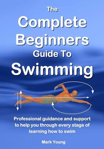 The Complete Beginners Guide To Swimming: Professional guidance and support to help you through every stage of learning how to swim Cover