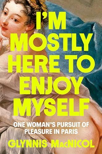 I'm Mostly Here to Enjoy Myself: One Woman's Pursuit of Pleasure in Paris Cover