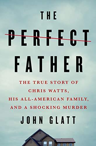 The Perfect Father: The True Story of Chris Watts, His All-American Family, and a Shocking Murder cover