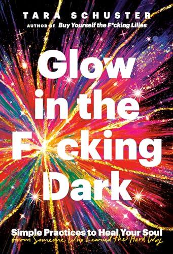 Glow in the F*cking Dark: Simple Practices to Heal Your Soul, from Someone Who Learned the Hard Way Cover