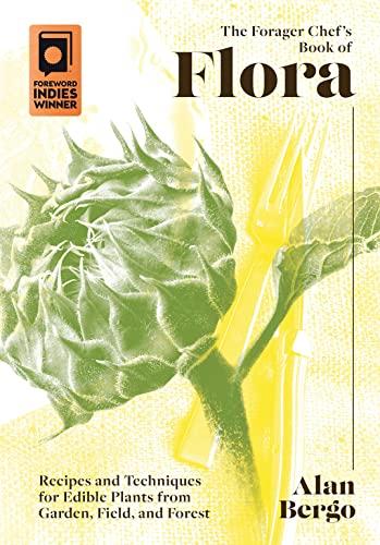 The Forager Chef's Book of Flora: Recipes and Techniques for Edible Plants from Garden, Field, and Forest Cover