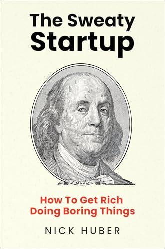 The Sweaty Startup: How to Get Rich Doing Boring Things – A Practical Business Roadmap for Entrepreneurs Building Wealth Through Proven Ideas Cover