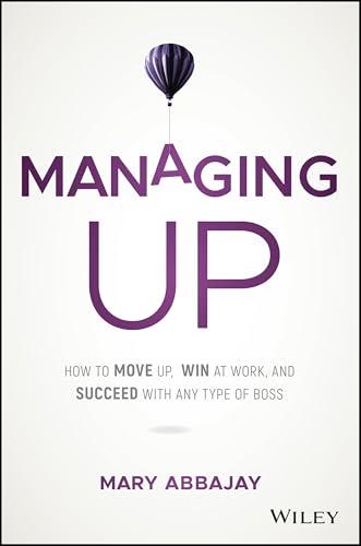 Managing Up: How to Move up, Win at Work, and Succeed with Any Type of Boss Cover