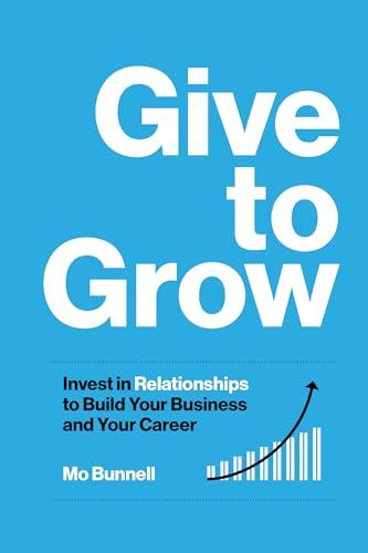 Give to Grow: Invest in Relationships to Build Your Business and Your Career Cover