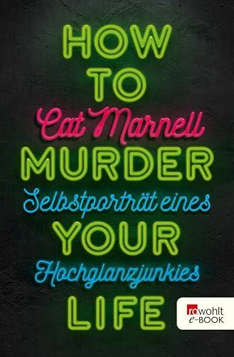How to Murder Your Life: Selbstporträt eines Hochglanzjunkies (German Edition) Cover
