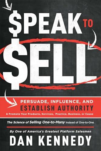 Speak To Sell: Persuade, Influence, And Establish Authority & Promote Your Products, Services, Practice, Business, or Cause Cover