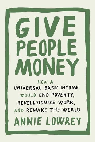 Give People Money: How a Universal Basic Income Would End Poverty, Revolutionize Work, and Remake the World Cover