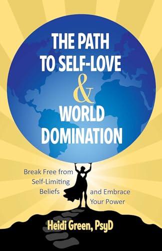 The Path to Self-Love and World Domination: Break Free from Self-Limiting Beliefs and Embrace Your Power Cover