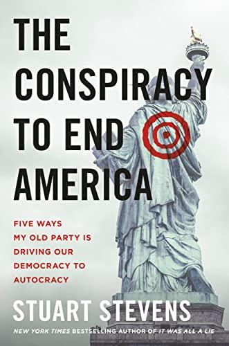 The Conspiracy to End America: Five Ways My Old Party Is Driving Our Democracy to Autocracy Cover