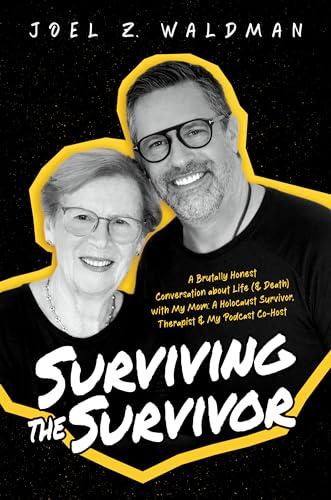 Surviving the Survivor: A Brutally Honest Conversation about Life (& Death) with My Mom: A Holocaust Survivor, Therapist & My Podcast Co-Host Cover
