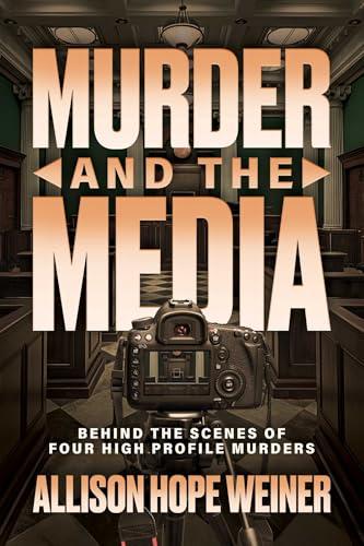 Murder and the Media: Behind the Scenes of Four High Profile Murders cover