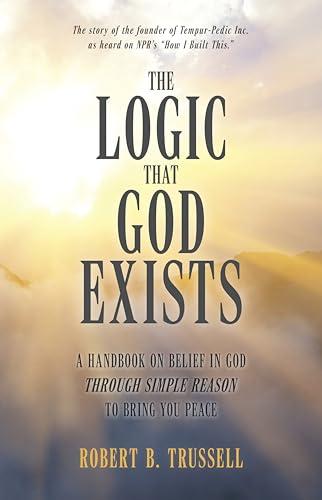 The Logic That God Exists: A Handbook on Belief in God through Simple Reason to Bring You Peace cover