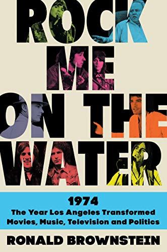 Rock Me on the Water: 1974-The Year Los Angeles Transformed Movies, Music, Television, and Politics Cover