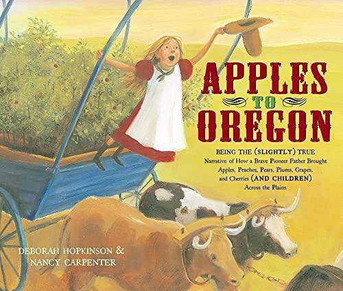 Apples to Oregon: Being the (Slightly) True Narrative of How a Brave Pioneer Father Brought Apples, Peaches, Pears, Plums, Grapes, and Cherries (and Children) Across the Plains (Anne Schwartz Books) cover
