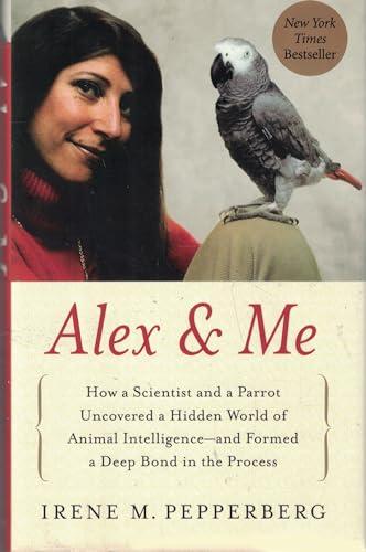 Alex & Me: How a Scientist and a Parrot Uncovered a Hidden World of Animal Intelligence--and Formed a Deep Bond in the Process Cover