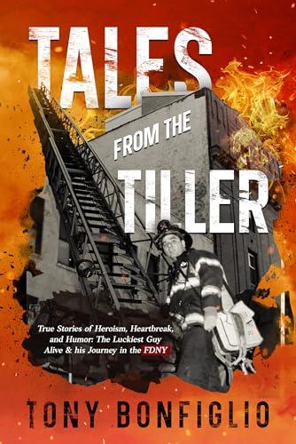 Tales From The Tiller: TRUE STORIES OF HEROISM, HEARTBREAK, AND HUMOR: THE LUCKIEST GUY ALIVE & HIS JOURNEY IN THE FDNY cover